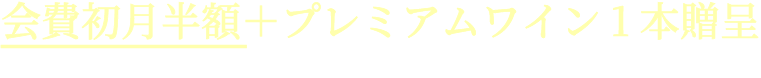 会費初月半額＋プレミアムワイン1本贈呈
